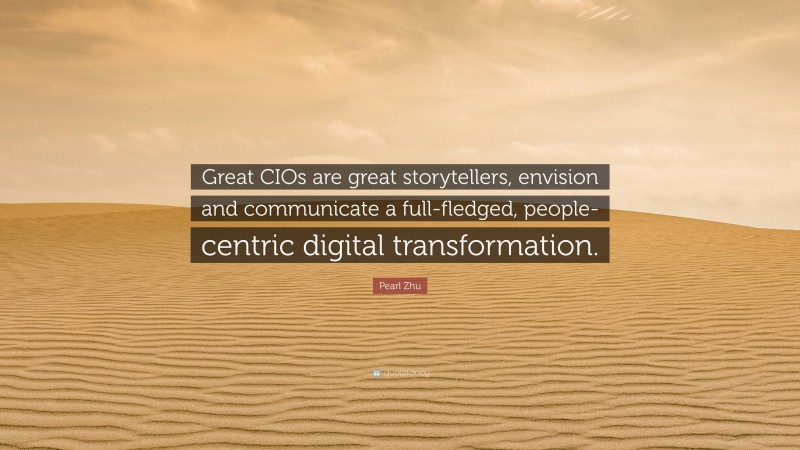 Pearl Zhu Quote: “Great CIOs are great storytellers, envision and communicate a full-fledged, people-centric digital transformation.”