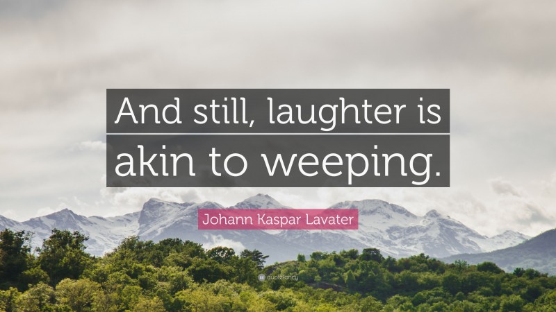 Johann Kaspar Lavater Quote: “And still, laughter is akin to weeping.”