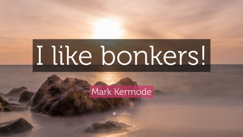 Mark Kermode Quote: “I like bonkers!”