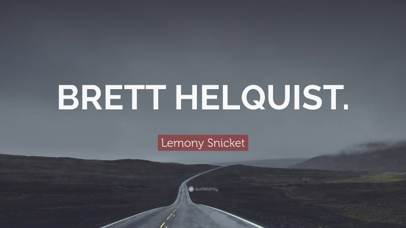 Lemony Snicket Quote: “BRETT HELQUIST.”