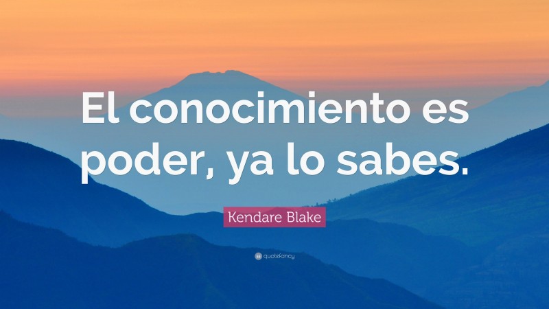 Kendare Blake Quote: “El conocimiento es poder, ya lo sabes.”