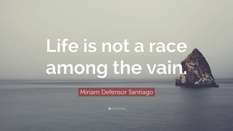 Miriam Defensor Santiago Quote: “Life is not a race among the vain.”