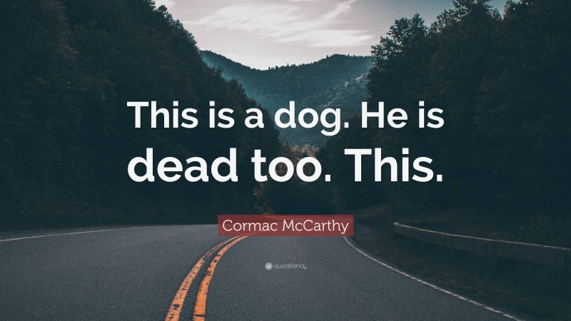 Cormac McCarthy Quote: “This is a dog. He is dead too. This.”
