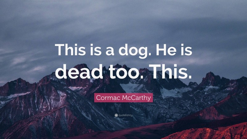 Cormac McCarthy Quote: “This is a dog. He is dead too. This.”
