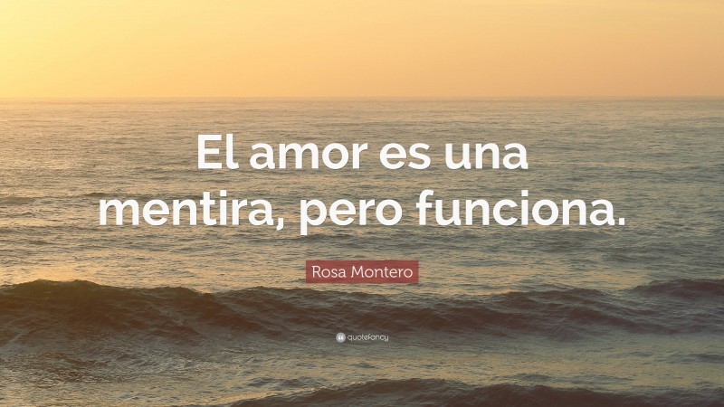 Rosa Montero Quote: “El amor es una mentira, pero funciona.”