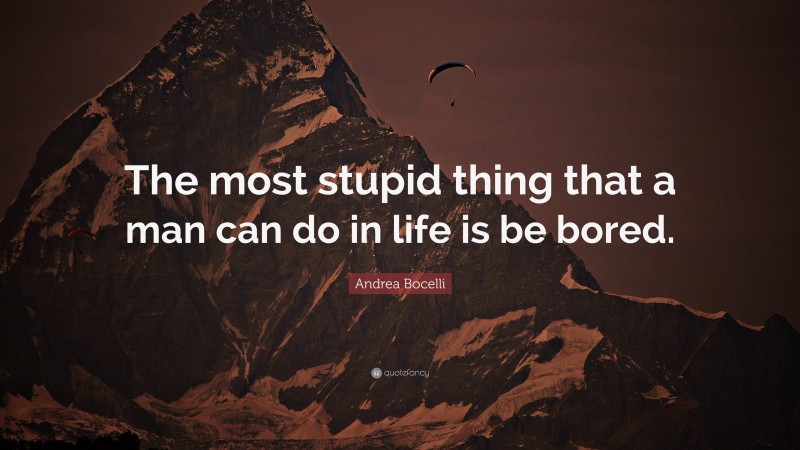 Andrea Bocelli Quote: “The most stupid thing that a man can do in life is be bored.”