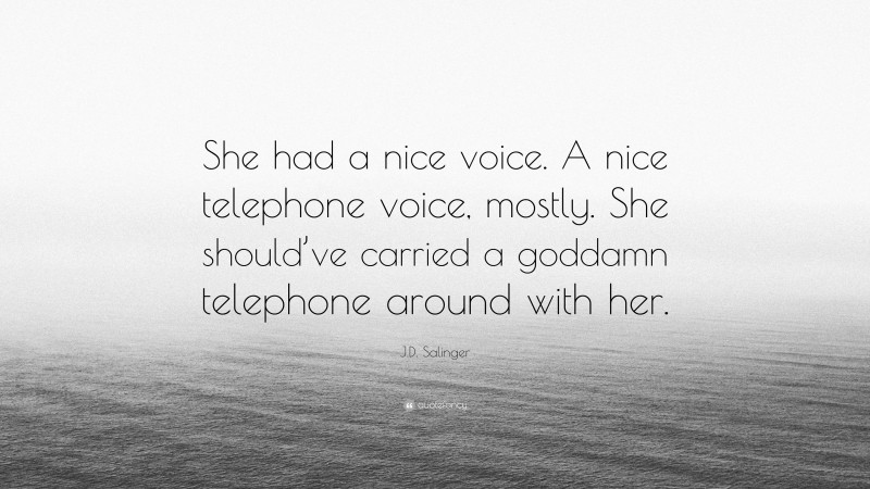 J.D. Salinger Quote: “She had a nice voice. A nice telephone voice, mostly. She should’ve carried a goddamn telephone around with her.”