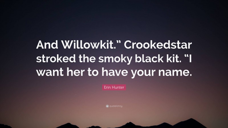 Erin Hunter Quote: “And Willowkit.” Crookedstar stroked the smoky black kit. “I want her to have your name.”