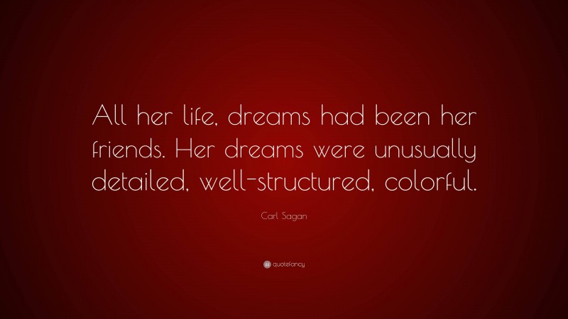 Carl Sagan Quote: “All her life, dreams had been her friends. Her dreams were unusually detailed, well-structured, colorful.”