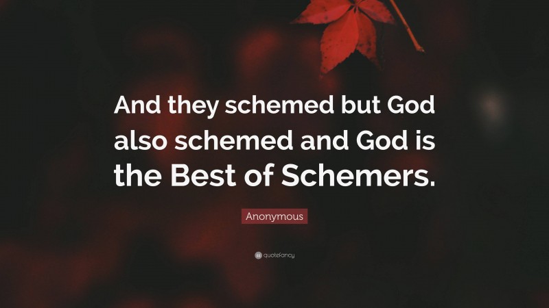 Anonymous Quote: “And they schemed but God also schemed and God is the Best of Schemers.”