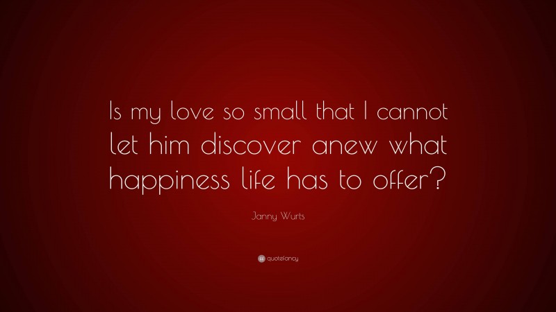 Janny Wurts Quote: “Is my love so small that I cannot let him discover anew what happiness life has to offer?”