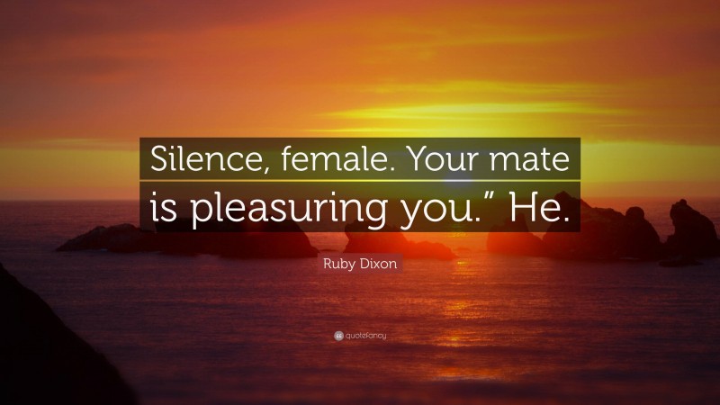 Ruby Dixon Quote: “Silence, female. Your mate is pleasuring you.” He.”