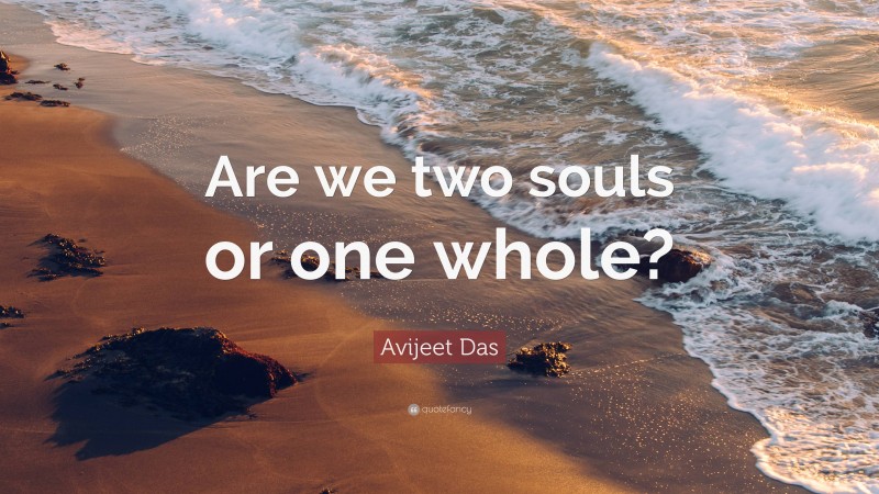 Avijeet Das Quote: “Are we two souls or one whole?”