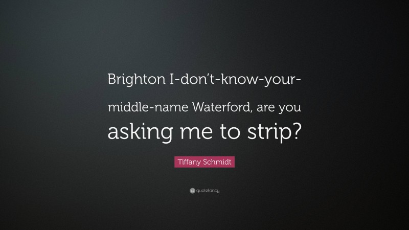 Tiffany Schmidt Quote: “Brighton I-don’t-know-your-middle-name Waterford, are you asking me to strip?”