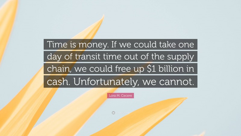 Lora M. Cecere Quote: “Time is money. If we could take one day of transit time out of the supply chain, we could free up $1 billion in cash. Unfortunately, we cannot.”