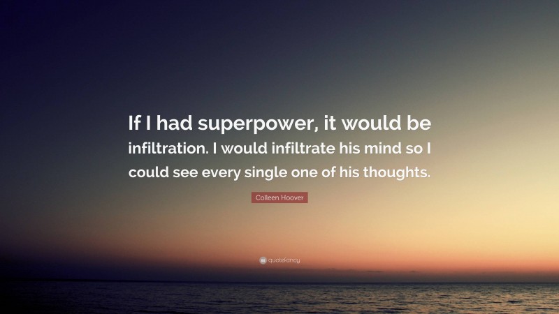 Colleen Hoover Quote: “If I had superpower, it would be infiltration. I would infiltrate his mind so I could see every single one of his thoughts.”