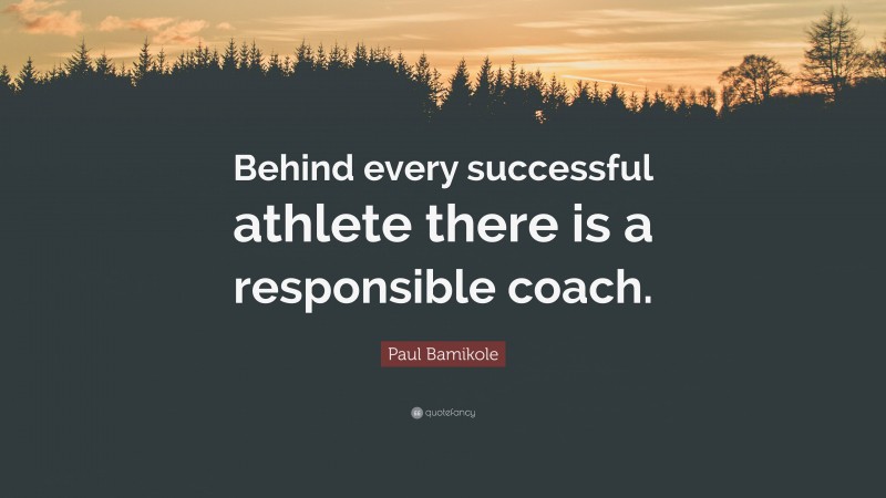 Paul Bamikole Quote: “Behind every successful athlete there is a responsible coach.”