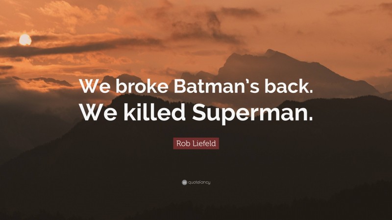 Rob Liefeld Quote: “We broke Batman’s back. We killed Superman.”