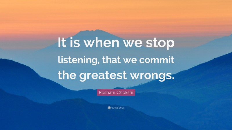 Roshani Chokshi Quote: “It is when we stop listening, that we commit the greatest wrongs.”