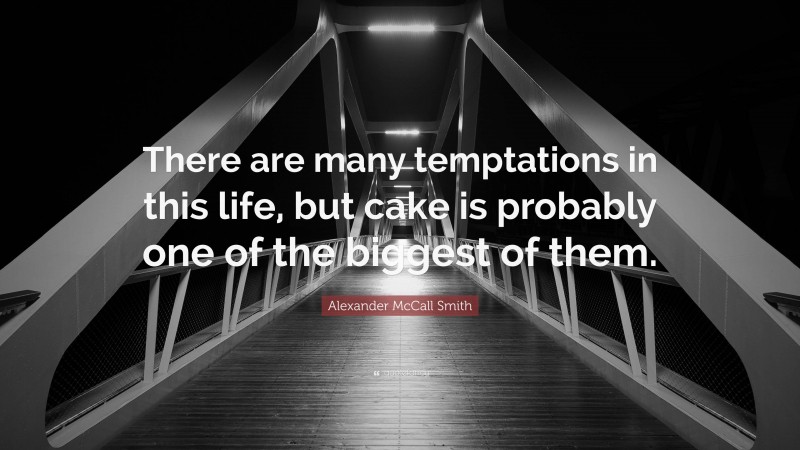 Alexander McCall Smith Quote: “There are many temptations in this life, but cake is probably one of the biggest of them.”