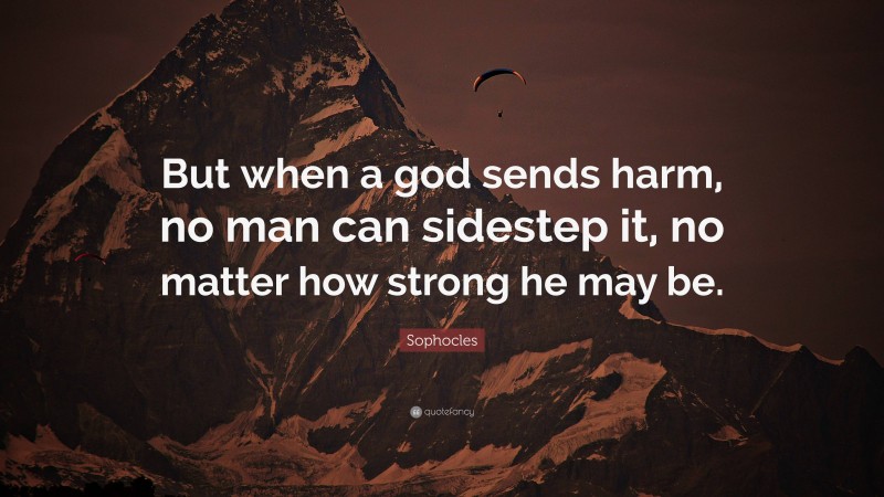 Sophocles Quote: “But when a god sends harm, no man can sidestep it, no matter how strong he may be.”