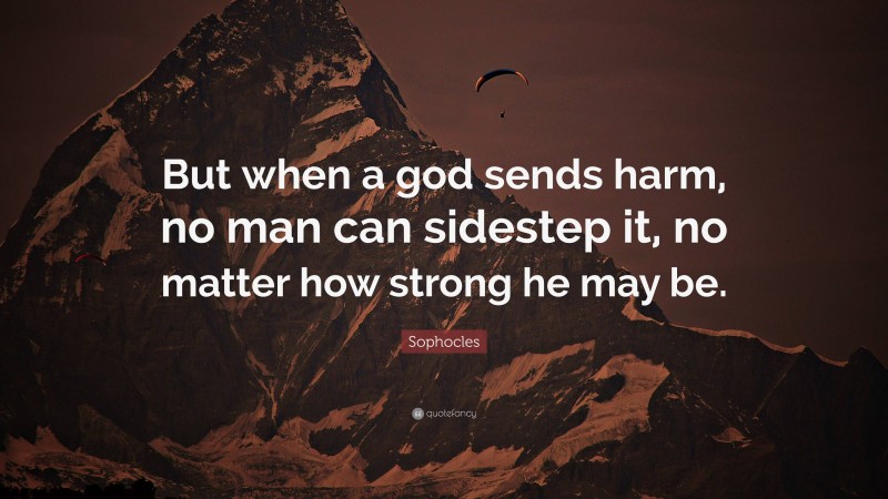 Sophocles Quote: “But when a god sends harm, no man can sidestep it, no matter how strong he may be.”