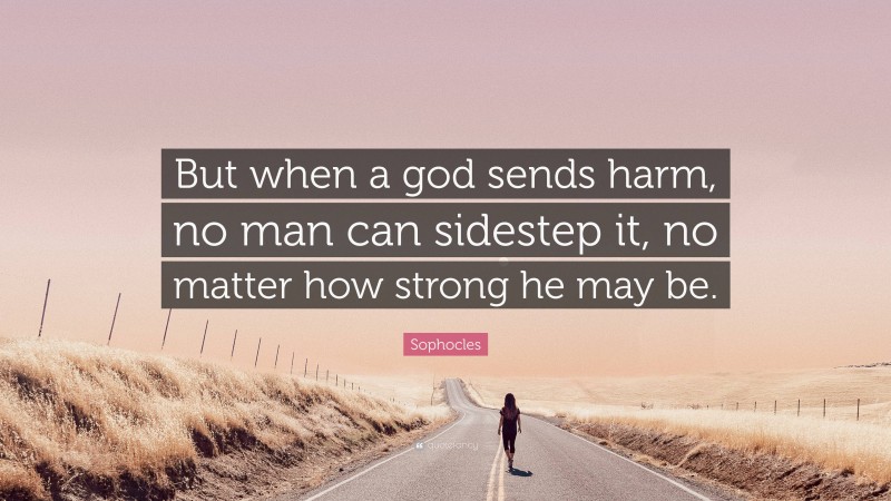 Sophocles Quote: “But when a god sends harm, no man can sidestep it, no matter how strong he may be.”