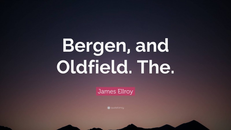 James Ellroy Quote: “Bergen, and Oldfield. The.”