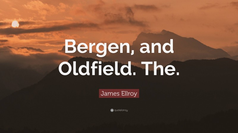 James Ellroy Quote: “Bergen, and Oldfield. The.”