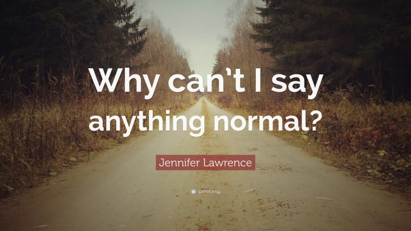 Jennifer Lawrence Quote: “Why can’t I say anything normal?”