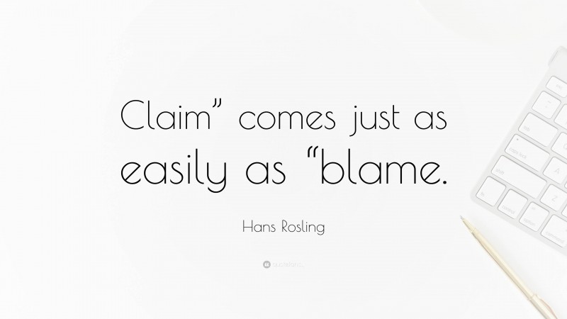 Hans Rosling Quote: “Claim” comes just as easily as “blame.”