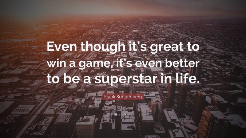 Frank Sonnenberg Quote: “Even though it’s great to win a game, it’s even better to be a superstar in life.”