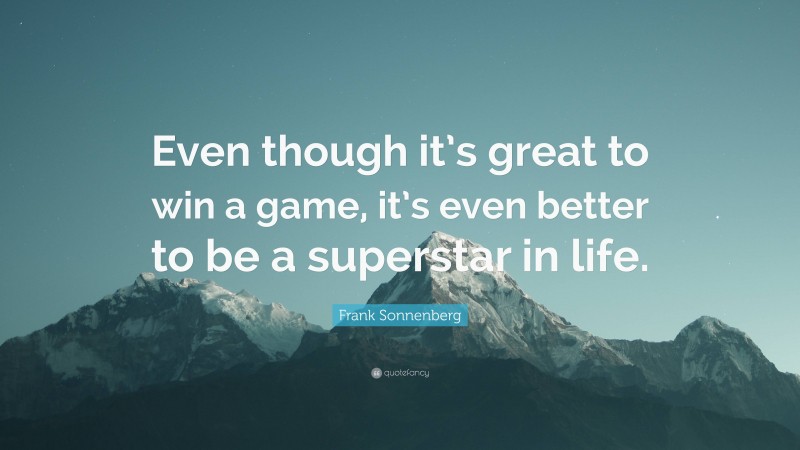 Frank Sonnenberg Quote: “Even though it’s great to win a game, it’s even better to be a superstar in life.”