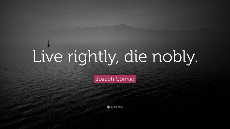 Joseph Conrad Quote: “Live rightly, die nobly.”