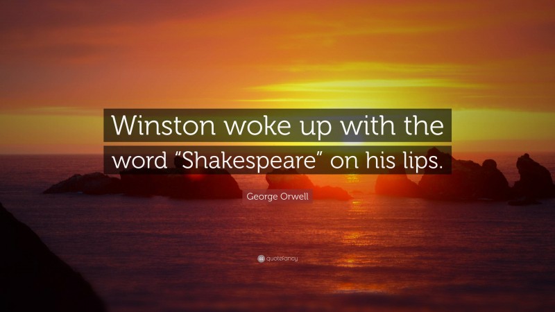 George Orwell Quote: “Winston woke up with the word “Shakespeare” on his lips.”