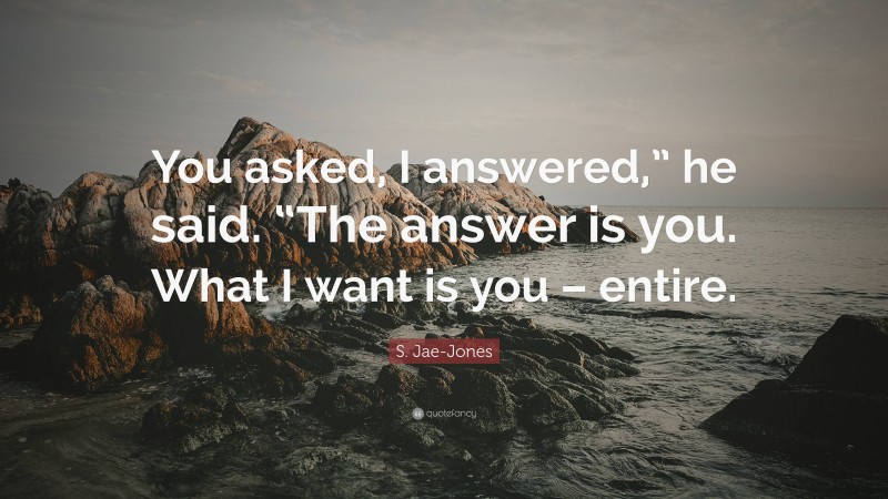 S. Jae-Jones Quote: “You asked, I answered,” he said. “The answer is you. What I want is you – entire.”