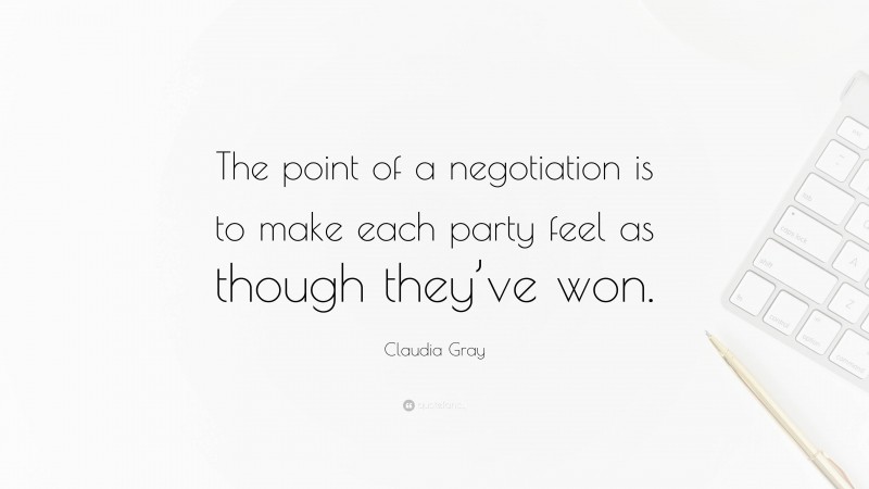 Claudia Gray Quote: “The point of a negotiation is to make each party feel as though they’ve won.”
