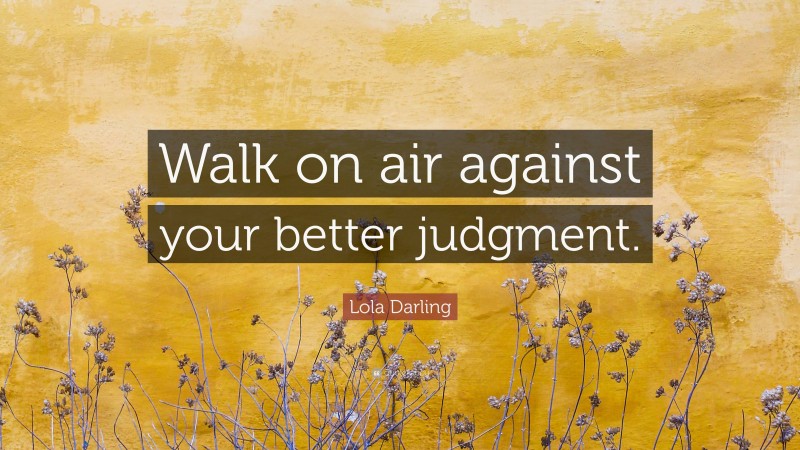 Lola Darling Quote: “Walk on air against your better judgment.”