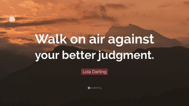 Lola Darling Quote: “Walk on air against your better judgment.”