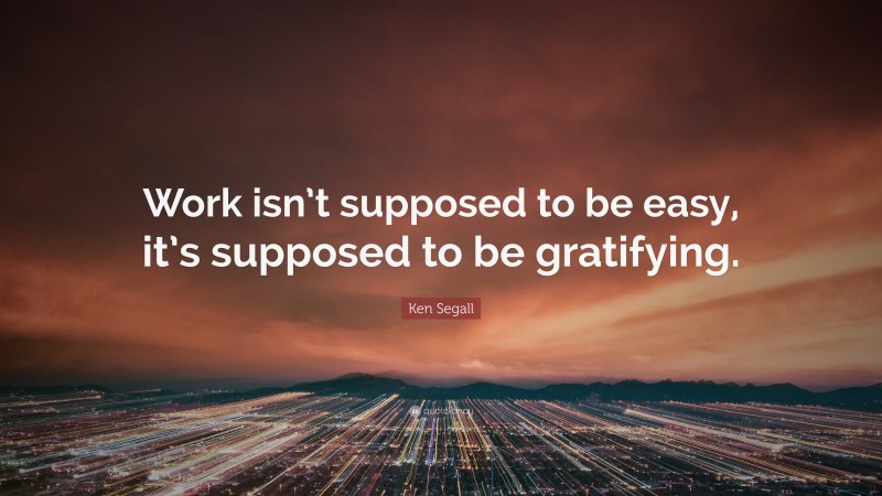 Ken Segall Quote: “Work isn’t supposed to be easy, it’s supposed to be gratifying.”