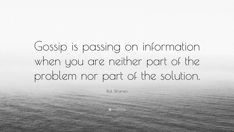 Rick Warren Quote: “Gossip is passing on information when you are neither part of the problem nor part of the solution.”