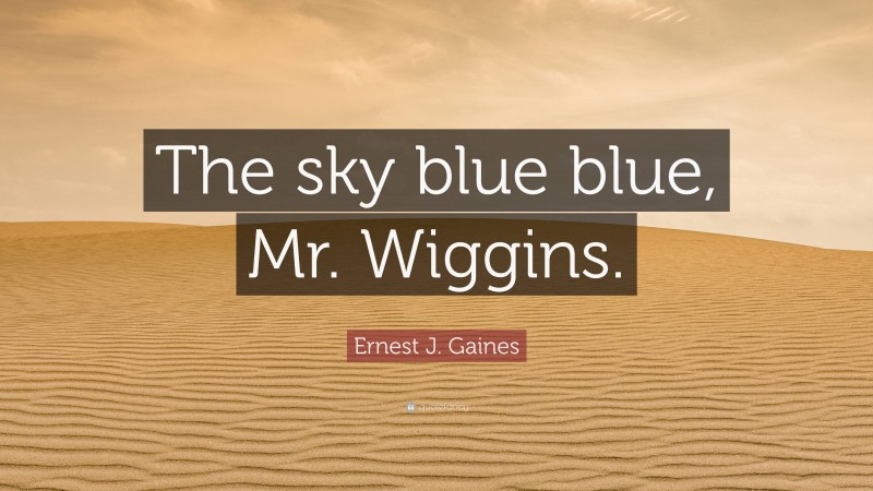 Ernest J. Gaines Quote: “The sky blue blue, Mr. Wiggins.”