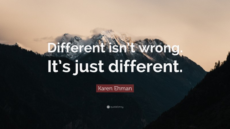 Karen Ehman Quote: “Different isn’t wrong. It’s just different.”