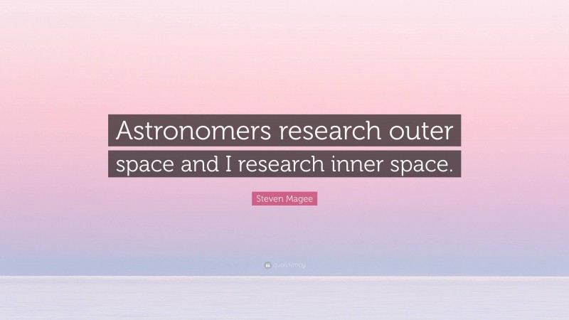 Steven Magee Quote: “Astronomers research outer space and I research inner space.”