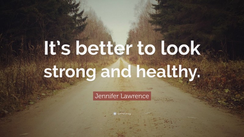 Jennifer Lawrence Quote: “It’s better to look strong and healthy.”