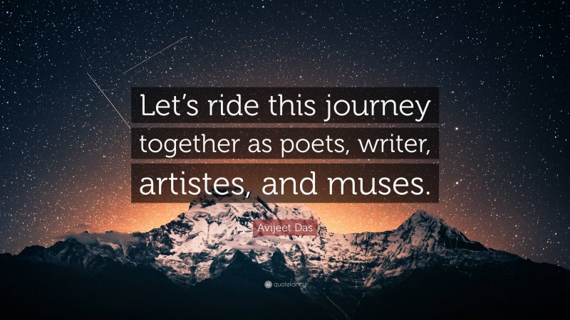 Avijeet Das Quote: “Let’s ride this journey together as poets, writer, artistes, and muses.”