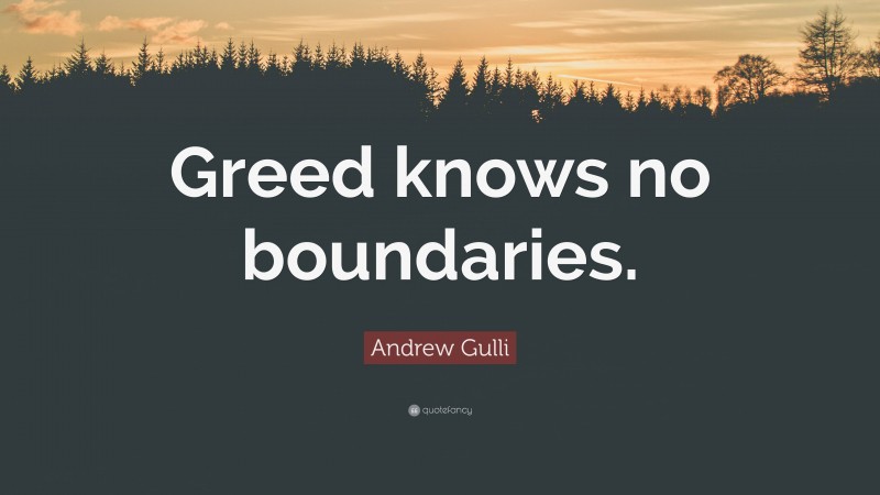 Andrew Gulli Quote: “Greed knows no boundaries.”