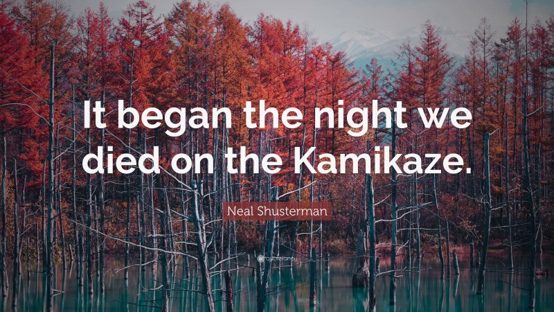 Neal Shusterman Quote: “It began the night we died on the Kamikaze.”