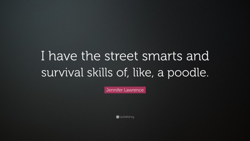 Jennifer Lawrence Quote: “I have the street smarts and survival skills of, like, a poodle.”