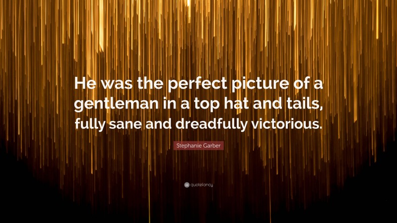 Stephanie Garber Quote: “He was the perfect picture of a gentleman in a top hat and tails, fully sane and dreadfully victorious.”